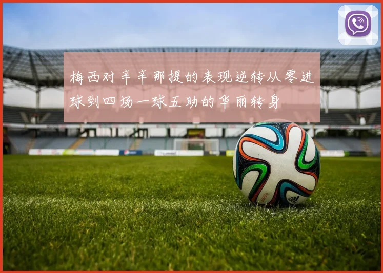 梅西对辛辛那提的表现逆转从零进球到四场一球五助的华丽转身
