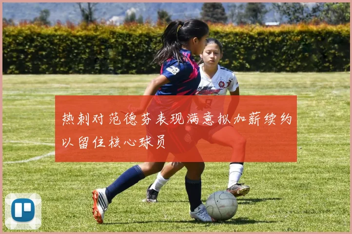 热刺对范德芬表现满意拟加薪续约以留住核心球员