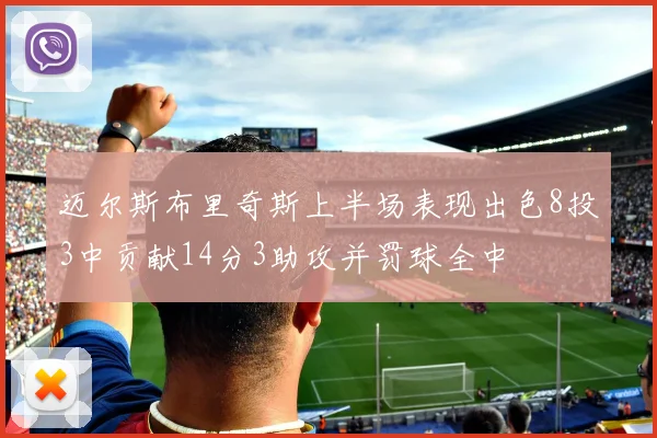 迈尔斯布里奇斯上半场表现出色8投3中贡献14分3助攻并罚球全中