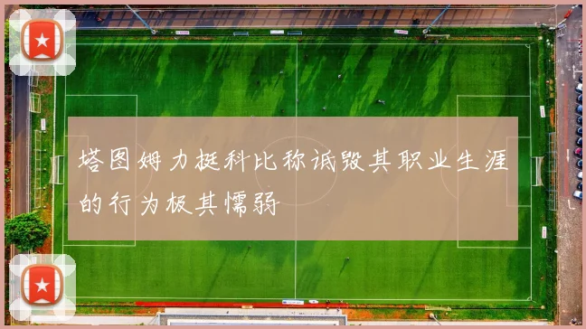塔图姆力挺科比称诋毁其职业生涯的行为极其懦弱