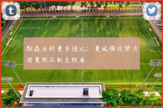 默森分析曼市德比：曼城强攻势力将曼联压制至败局