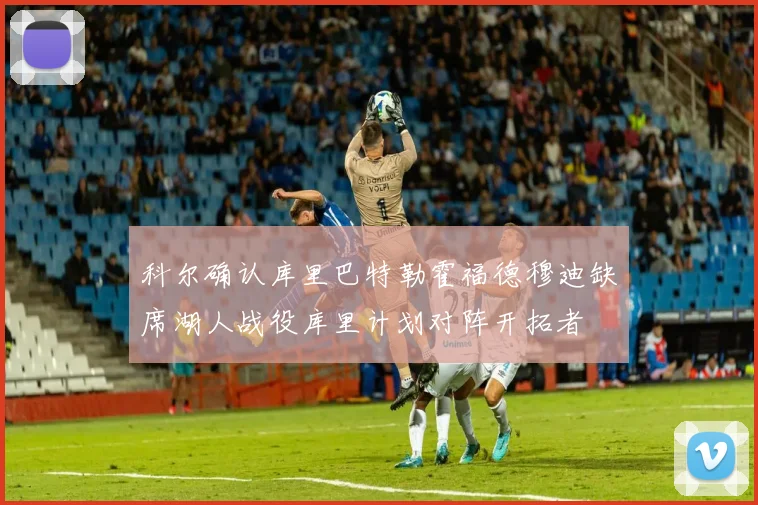 科尔确认库里巴特勒霍福德穆迪缺席湖人战役库里计划对阵开拓者