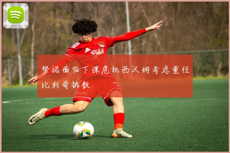 努诺面临下课危机西汉姆考虑重任比利奇执教