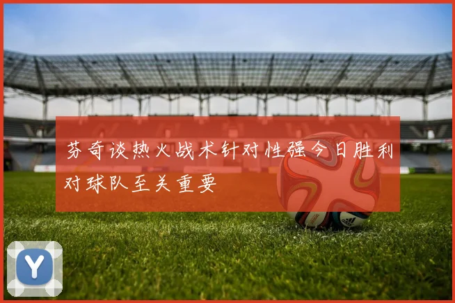 芬奇谈热火战术针对性强今日胜利对球队至关重要