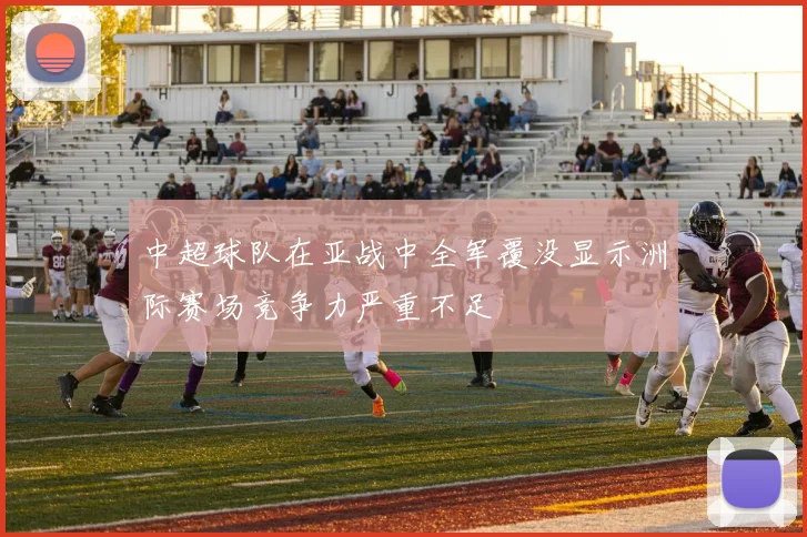中超球队在亚战中全军覆没显示洲际赛场竞争力严重不足