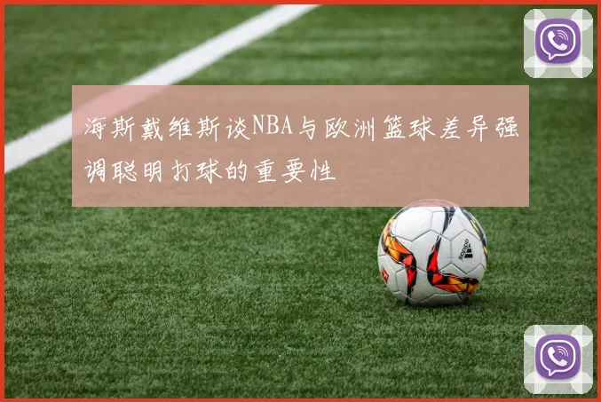 海斯戴维斯谈NBA与欧洲篮球差异强调聪明打球的重要性