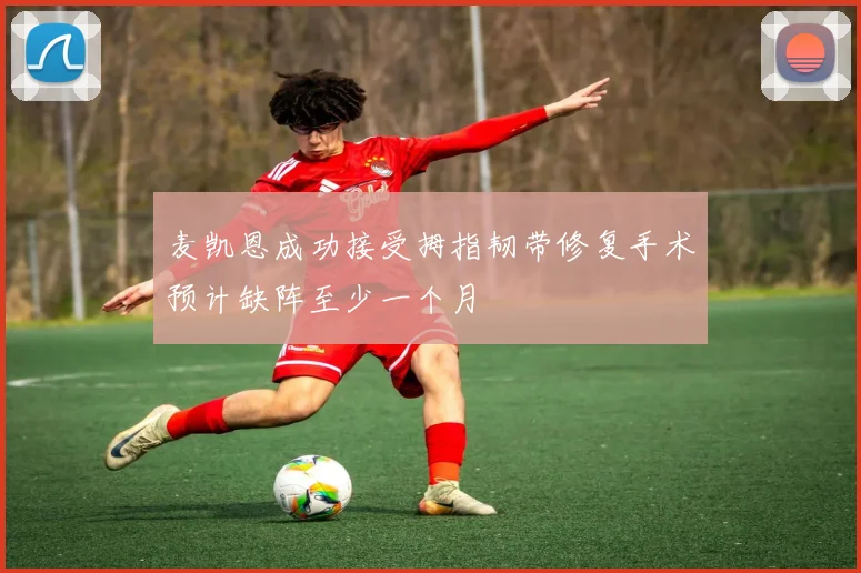 麦凯恩成功接受拇指韧带修复手术预计缺阵至少一个月