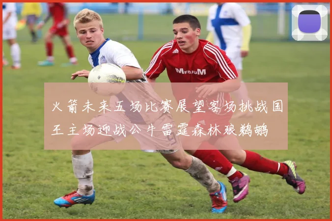 火箭未来五场比赛展望客场挑战国王主场迎战公牛雷霆森林狼鹈鹕