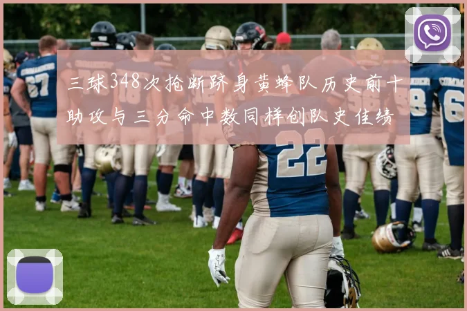 三球348次抢断跻身黄蜂队历史前十助攻与三分命中数同样创队史佳绩