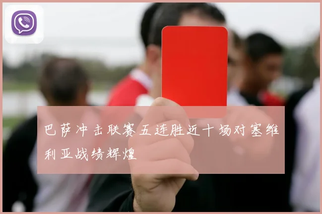 巴萨冲击联赛五连胜近十场对塞维利亚战绩辉煌