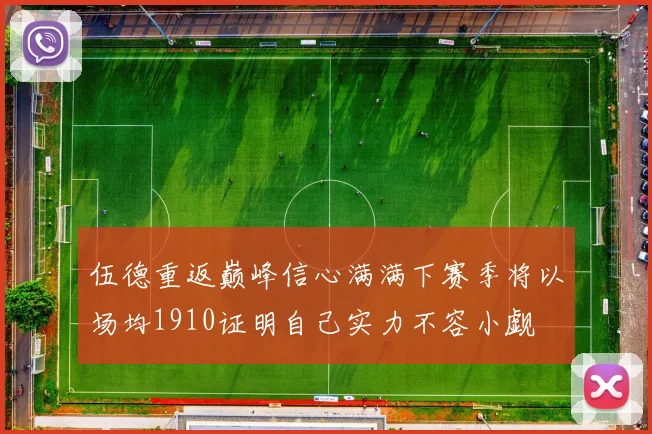 伍德重返巅峰信心满满下赛季将以场均1910证明自己实力不容小觑