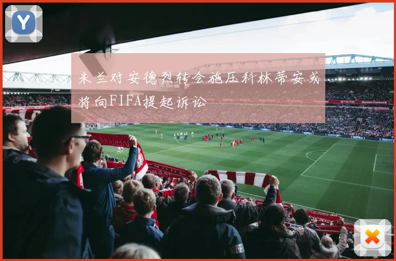 米兰对安德烈转会施压科林蒂安或将向FIFA提起诉讼