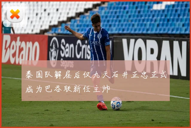 泰国队解雇后仅九天石井正忠正式成为巴吞联新任主帅